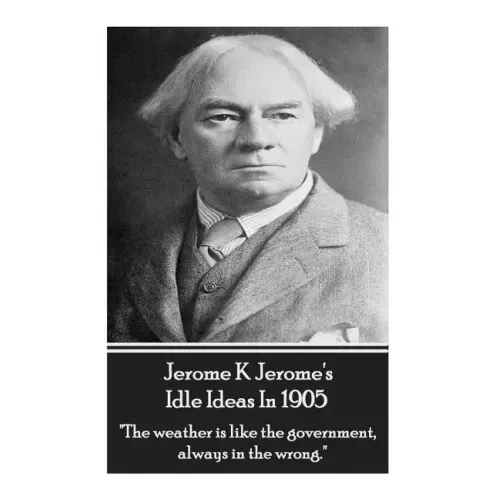 Jerome K. Jerome - Idle Ideas In 1905: "The weather is like the government, always in the wrong."