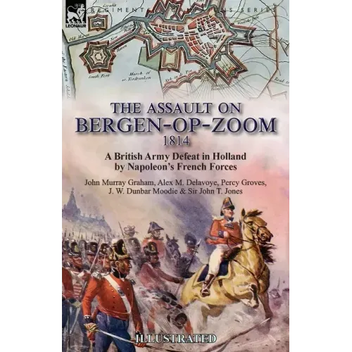The Assault on Bergen-op-Zoom, 1814: a British Army Defeat in Holland by Napoleon's French Forces
