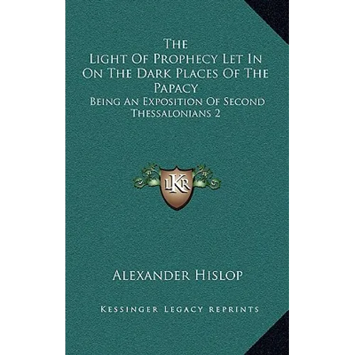 The Light Of Prophecy Let In On The Dark Places Of The Papacy: Being An Exposition Of Second Thessalonians 2:3-12 (1846)