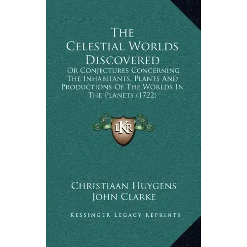 The Celestial Worlds Discovered: Or Conjectures Concerning The Inhabitants, Plants And Productions Of The Worlds In The Planets (1722)