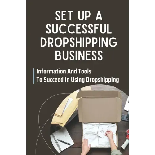 Set Up A Successful Dropshipping Business: Information And Tools To Succeed In Using Dropshipping: Make Money Online