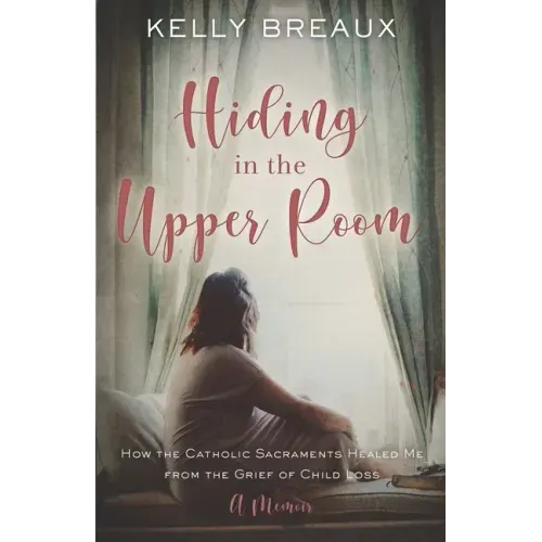 Hiding in the Upper Room: How the Catholic Sacraments Healed Me from Child Loss