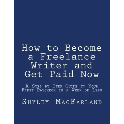 How to Become a Freelance Writer and Get Paid Now: A Step-by-Step Guide to Your First Paycheck in a Week or Less