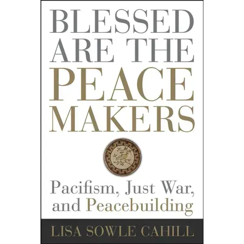 Blessed Are the Peacemakers: Pacifism, Just War, and Peacebuilding
