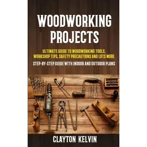 Woodworking Projects: Ultimate Guide to Woodworking Tools, Workshop Tips, Safety Precautions and Lots More (Step-by-step Guide With Indoor a