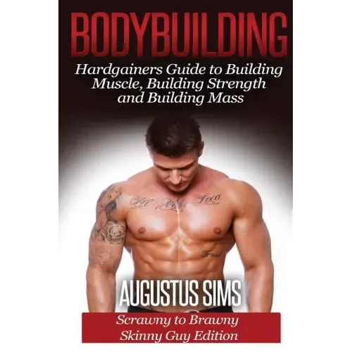 Bodybuilding: Hardgainers Guide to Building Muscle, Building Strength and Building Mass - Scrawny to Brawny Skinny Guys Edition