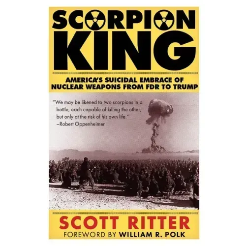 Scorpion King: America's Suicidal Embrace of Nuclear Weapons from FDR to Trump