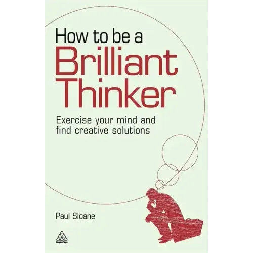How to Be a Brilliant Thinker: Exercise Your Mind and Find Creative Solutions