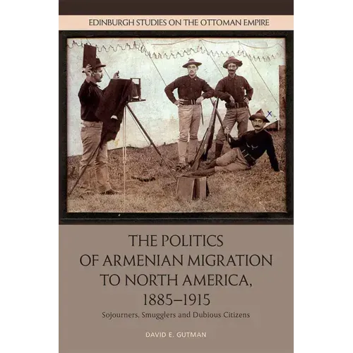 The Politics of Armenian Migration to North America, 1885-1915: Migrants, Smugglers and Dubious Citizens