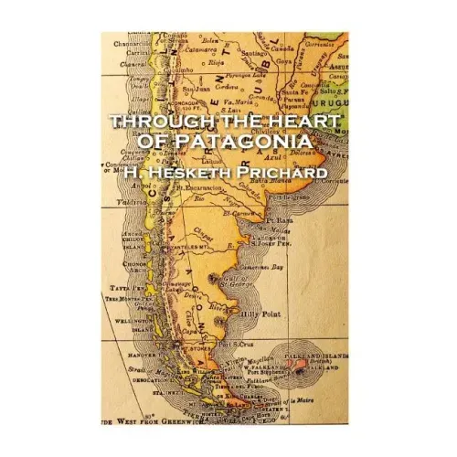 H. Hesketh Prichard - Through the Heart of Patagonia