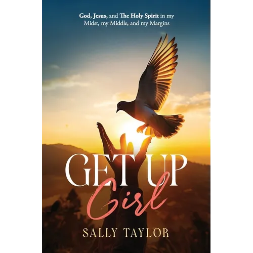 Get Up Girl: God, Jesus, and The Holy Spirit in my Midst, my Middle, and my Margins