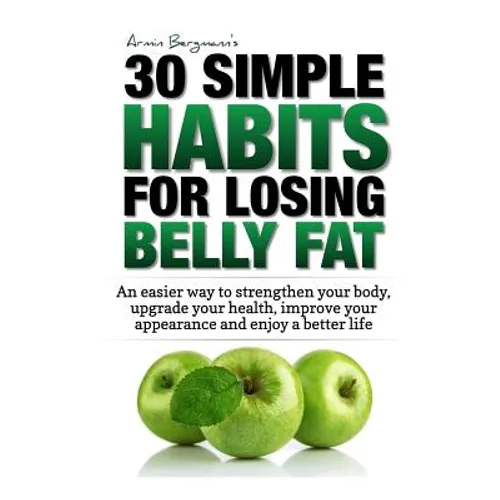 Weight Loss: 30 Simple Habits for Losing Belly Fat: An easier way to strengthen your body, upgrade your health, improve your appear