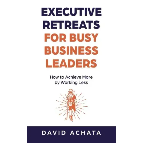Executive Retreats for Busy Business Leaders: How to Achieve More by Working Less