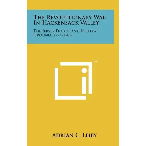 The Revolutionary War In Hackensack Valley: The Jersey Dutch And Neutral Ground, 1775-1783
