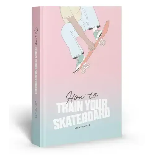 How to Train Your Skateboard: An Illustrated Guide to the Freestyling Street Sport