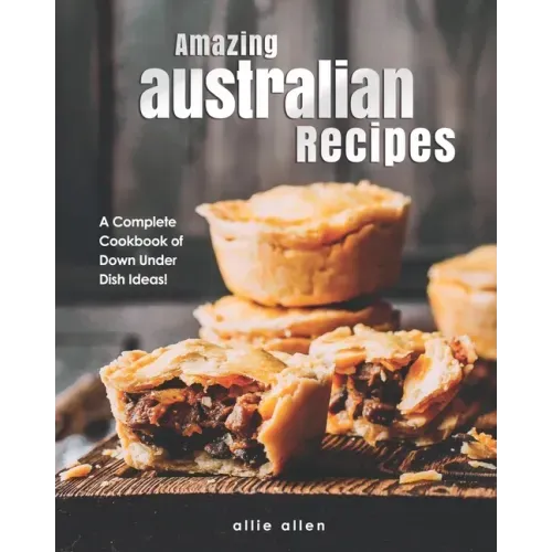 Amazing Australian Recipes: A Complete Cookbook of Down Under Dish Ideas!