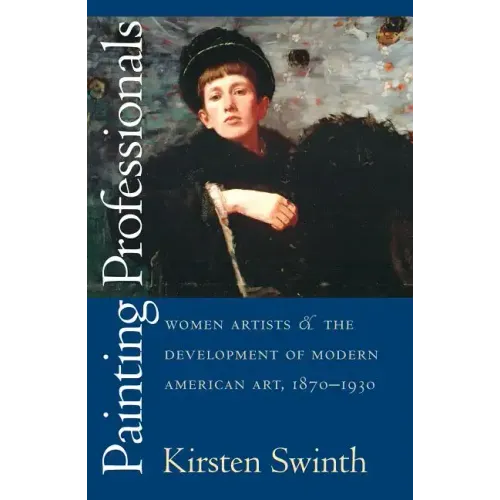 Painting Professionals: Women Artists and the Development of Modern American Art, 1870-1930