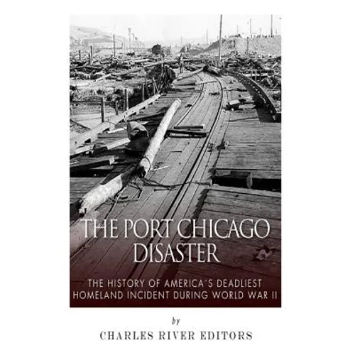 The Port Chicago Disaster: The History of America's Deadliest Homeland Incident during World War II