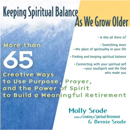 Keeping Spiritual Balance as We Grow Older: More Than 65 Creative Ways to Use Purpose, Prayer and the Power of Spirit to Build a Meaningful Retirement