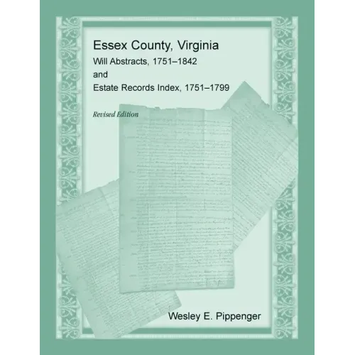 Essex County, Virginia Will Abstracts, 1751-1842 and Estate Records Index, 1751-1799, Revised Edition