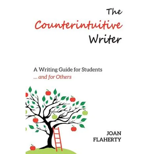 The Counterintuitive Writer: A Guide to Writing for Students ... and for Others