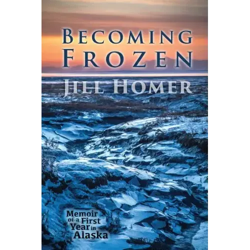 Becoming Frozen: Memoir of a First Year in Alaska