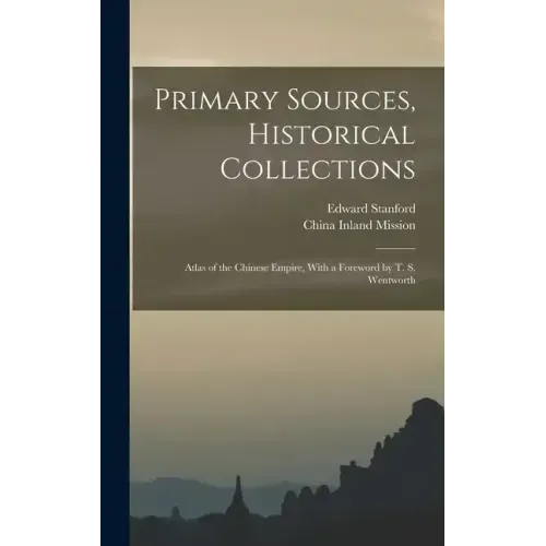 Primary Sources, Historical Collections: Atlas of the Chinese Empire, With a Foreword by T. S. Wentworth