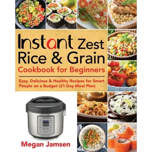 Instant Zest Rice & Grain Cookbook for Beginners: Easy, Delicious & Healthy Recipes for Smart People on a Budget (21-Day Meal Plan)