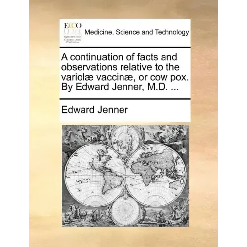 A Continuation of Facts and Observations Relative to the Variolae Vaccinae, or Cow Pox. by Edward Jenner, M.D. ...