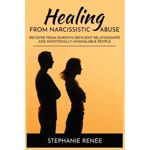 Healing From Narcissistic Abuse: Recover From Empathy-Deficient Relationships & Emotionally-Unavailable People