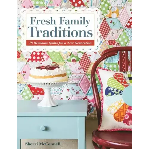 Fresh Family Traditions - Print-on-Demand Edition: 18 Heirloom Quilts for a New Generation