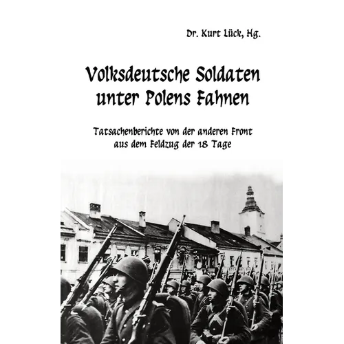 Volksdeutsche Soldaten unter Polens Fahnen: Tatsachenberichte von der anderen Front aus dem Feldzug der 18 Tage