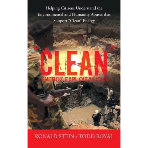 "Clean" Energy Exploitations: Helping Citizens Understand the Environmental and Humanity Abuses That Support "Clean" Energy