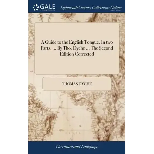 A Guide to the English Tongue. In two Parts. ... By Tho. Dyche ... The Second Edition Corrected