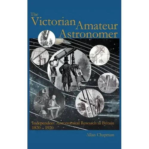 Victorian Amateur Astronomer: Independent Astronomical Research in Britain 1820 - 1920