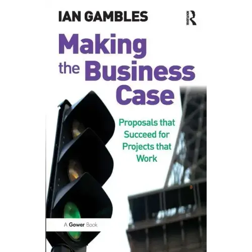 Making the Business Case: Proposals that Succeed for Projects that Work