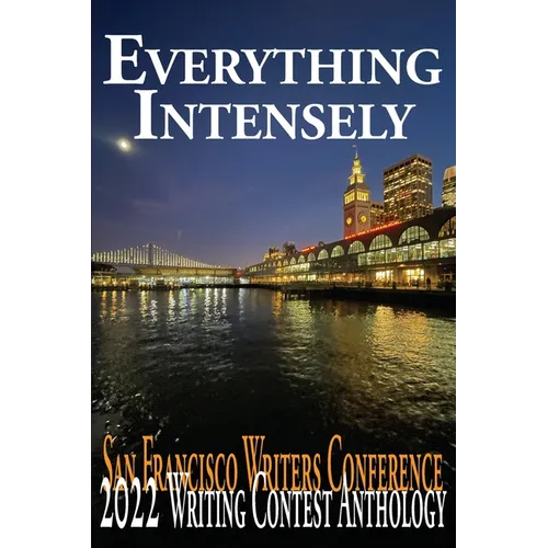 Everything Intensely: The San Francisco Writers Conference 2022 Writing Contest Anthology