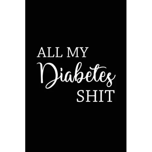 All My Diabetes Shit: Health Log Book, Blood Sugar Tracker, Diabetic Planner, Record Your Blood Sugar, Personal Health Tracker