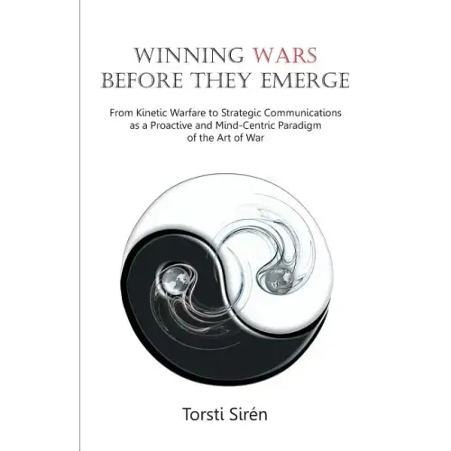 Winning Wars Before They Emerge: From Kinetic Warfare to Strategic Communications as a Proactive and Mind-Centric Paradigm of the Art of War