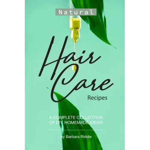 Natural Hair Care Recipes: A Complete Collection of DIY, Homemade Ideas!