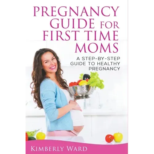 Pregnancy Guide for First Time Moms: A Step-by-Step Guide to Healthy Pregnancy