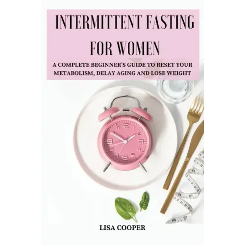 Intermittent Fasting for Women: A Complete Beginner's Guide to Reset Your Metabolism, Delay Aging and Lose Weight