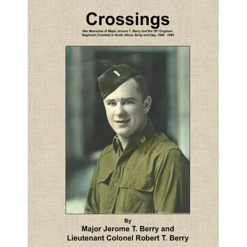 Crossings: War Memories of Major Jerome T. Berry and the 19th Engineer Regiment (Combat) in North Africa, Sicily and Italy, 1940 - 1945