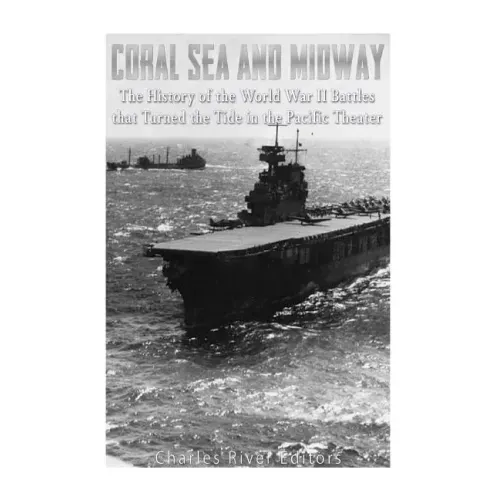 Coral Sea and Midway: The History of the World War II Battles that Turned the Tide in the Pacific Theater