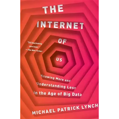 The Internet of Us: Knowing More and Understanding Less in the Age of Big Data