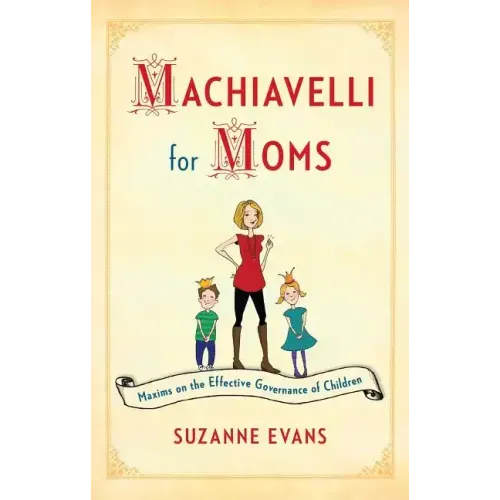 Machiavelli for Moms: Maxims on the Effective Governance of Children*