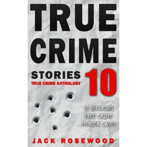 True Crime Stories Volume 10: 12 Shocking True Crime Murder Cases