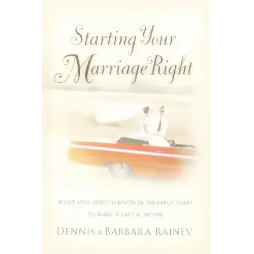 Starting Your Marriage Right: What You Need to Know and Do in the Early Years to Make It Last a Lifetime