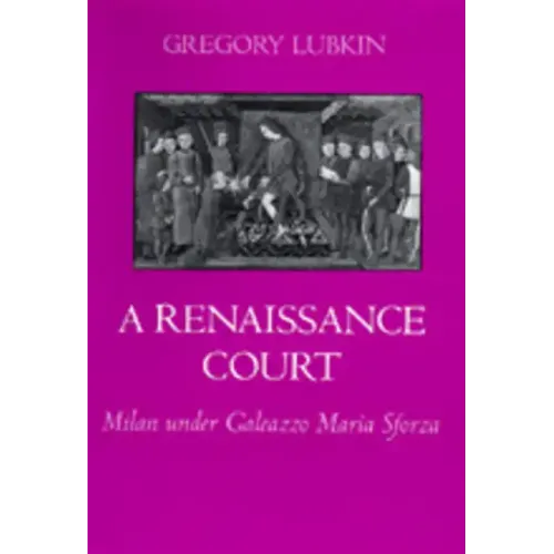 A Renaissance Court: Milan Under Galeazzo Maria Sforza
