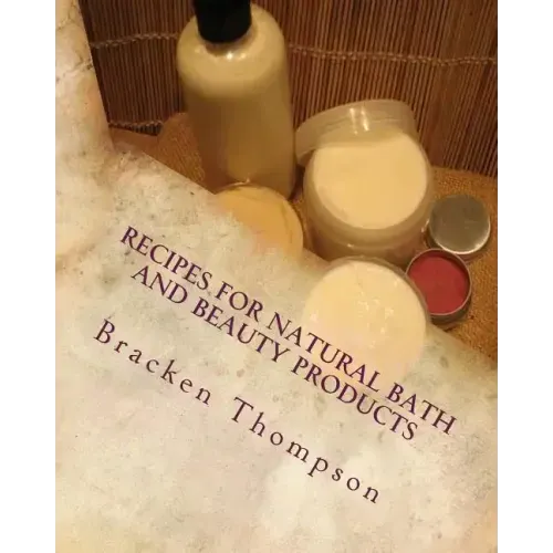 Recipes for Natural Bath and Beauty Products: over 100 easy plant-based recipes